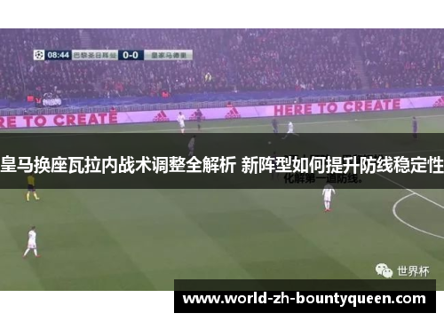 皇马换座瓦拉内战术调整全解析 新阵型如何提升防线稳定性