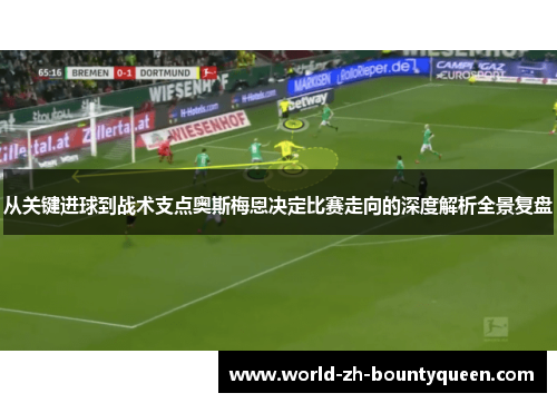 从关键进球到战术支点奥斯梅恩决定比赛走向的深度解析全景复盘