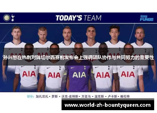 孙兴慜在热刺对阵切尔西赛前发布会上强调团队协作与共同努力的重要性