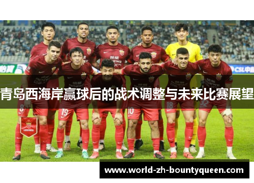 青岛西海岸赢球后的战术调整与未来比赛展望
