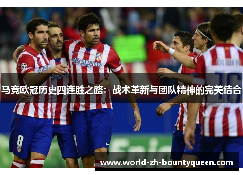 马竞欧冠历史四连胜之路：战术革新与团队精神的完美结合